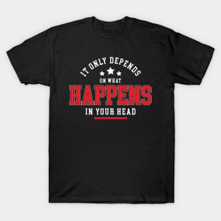 It only depends on what happens in your head T-Shirt